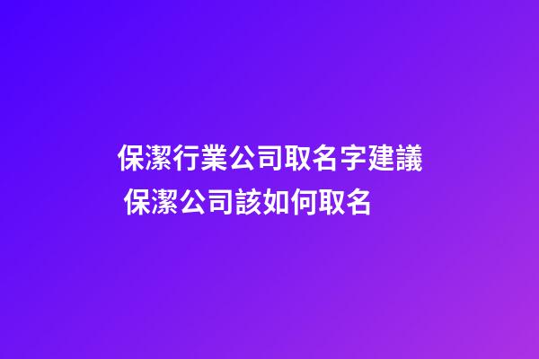 保潔行業公司取名字建議 保潔公司該如何取名-第1張-公司起名-玄機派